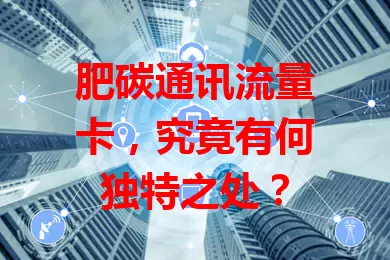 肥碳通讯流量卡，究竟有何独特之处？