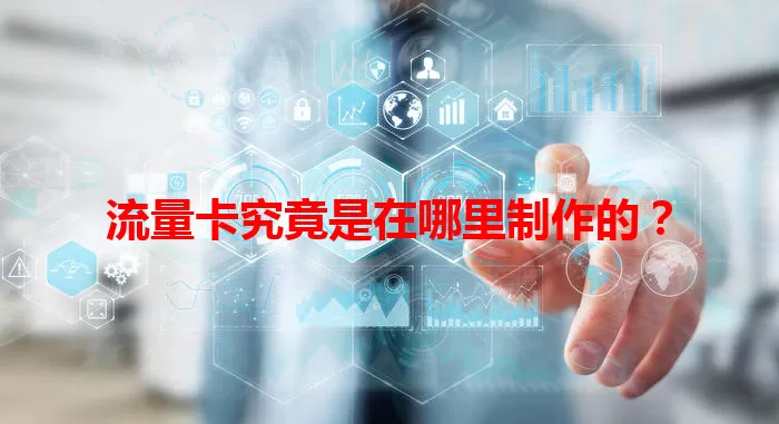 流量卡究竟是在哪里制作的？