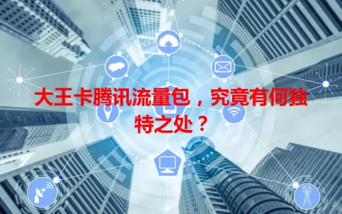 大王卡腾讯流量包，究竟有何独特之处？