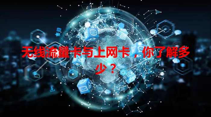 无线流量卡与上网卡，你了解多少？