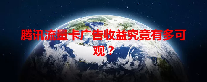 腾讯流量卡广告收益究竟有多可观？