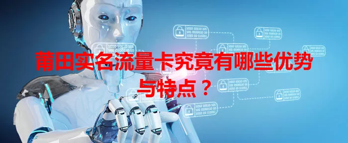 莆田实名流量卡究竟有哪些优势与特点？