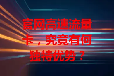 官网高速流量卡，究竟有何独特优势？
