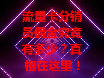 流量卡分销员佣金究竟有多少？真相在这里！