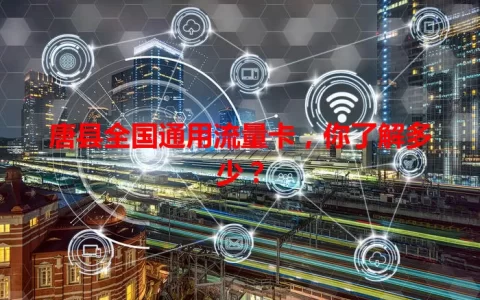 唐县全国通用流量卡，你了解多少？