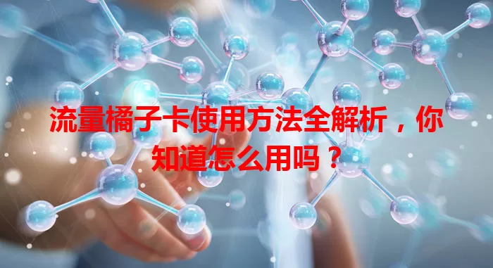 流量橘子卡使用方法全解析，你知道怎么用吗？
