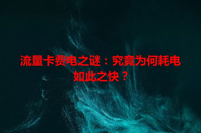 流量卡费电之谜：究竟为何耗电如此之快？