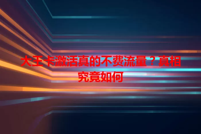 大王卡激活真的不费流量？真相究竟如何