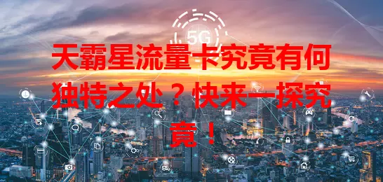 天霸星流量卡究竟有何独特之处？快来一探究竟！
