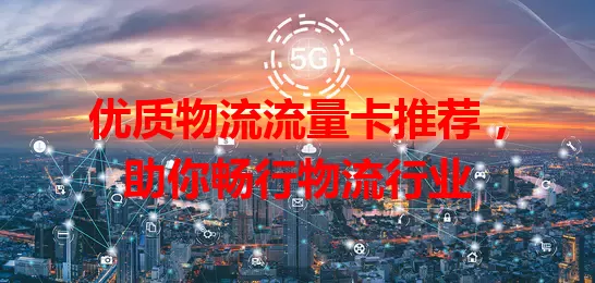 优质物流流量卡推荐，助你畅行物流行业