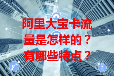 阿里大宝卡流量是怎样的？有哪些特点？