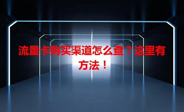 流量卡购买渠道怎么查？这里有方法！
