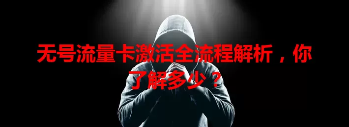无号流量卡激活全流程解析，你了解多少？