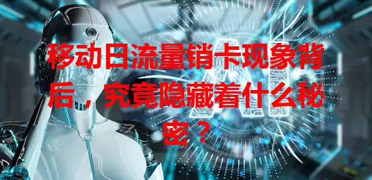 移动日流量销卡现象背后，究竟隐藏着什么秘密？