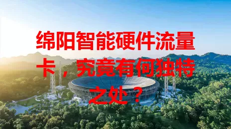 绵阳智能硬件流量卡，究竟有何独特之处？