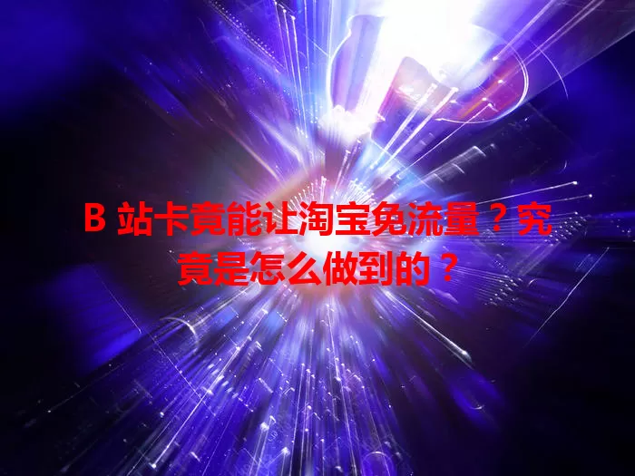 B 站卡竟能让淘宝免流量？究竟是怎么做到的？