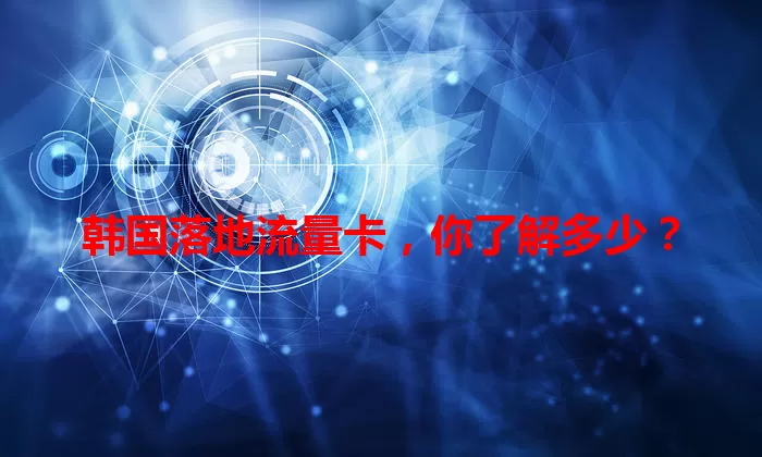韩国落地流量卡，你了解多少？
