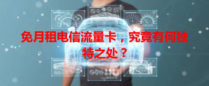 免月租电信流量卡，究竟有何独特之处？