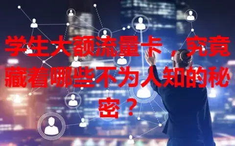 学生大额流量卡，究竟藏着哪些不为人知的秘密？