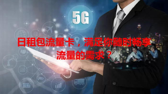 日租包流量卡，满足你随时畅享流量的需求？