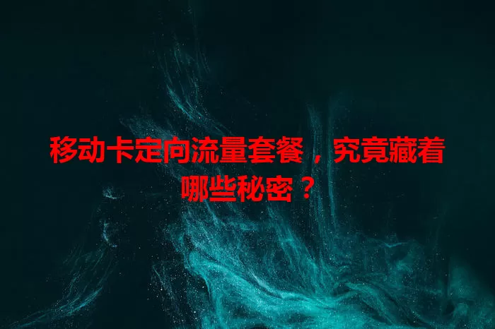 移动卡定向流量套餐，究竟藏着哪些秘密？