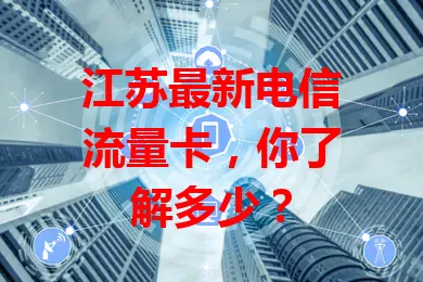 江苏最新电信流量卡，你了解多少？