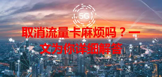 取消流量卡麻烦吗？一文为你详细解答