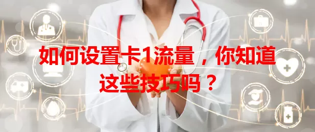 如何设置卡1流量，你知道这些技巧吗？