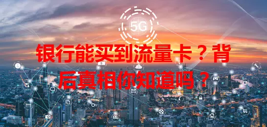 银行能买到流量卡？背后真相你知道吗？