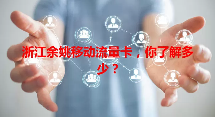 浙江余姚移动流量卡，你了解多少？