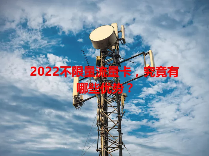 2022不限量流量卡，究竟有哪些优势？