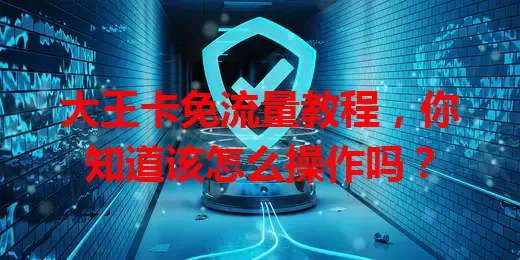 大王卡免流量教程，你知道该怎么操作吗？