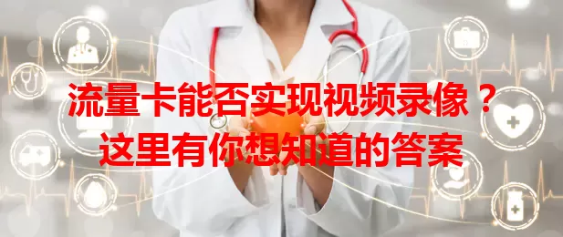 流量卡能否实现视频录像？这里有你想知道的答案