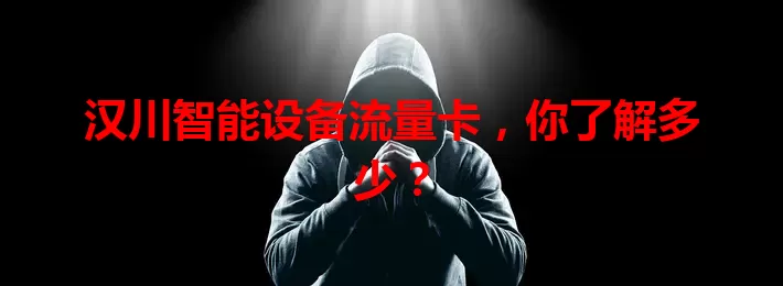 汉川智能设备流量卡，你了解多少？