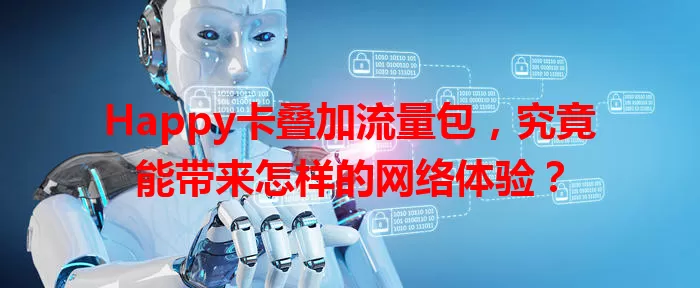 Happy卡叠加流量包，究竟能带来怎样的网络体验？