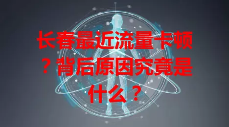 长春最近流量卡顿？背后原因究竟是什么？