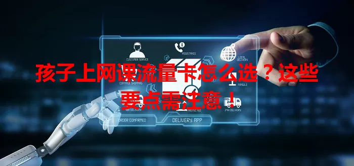 孩子上网课流量卡怎么选？这些要点需注意！