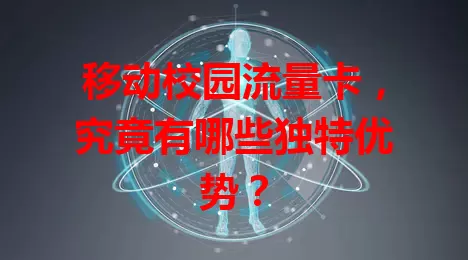 移动校园流量卡，究竟有哪些独特优势？