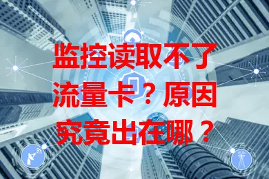 监控读取不了流量卡？原因究竟出在哪？