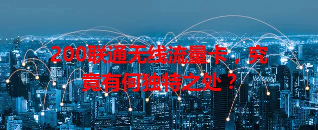 200联通无线流量卡，究竟有何独特之处？