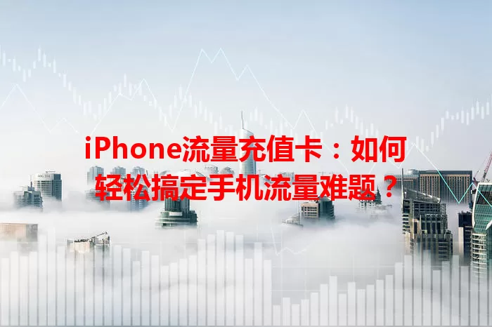 iPhone流量充值卡：如何轻松搞定手机流量难题？
