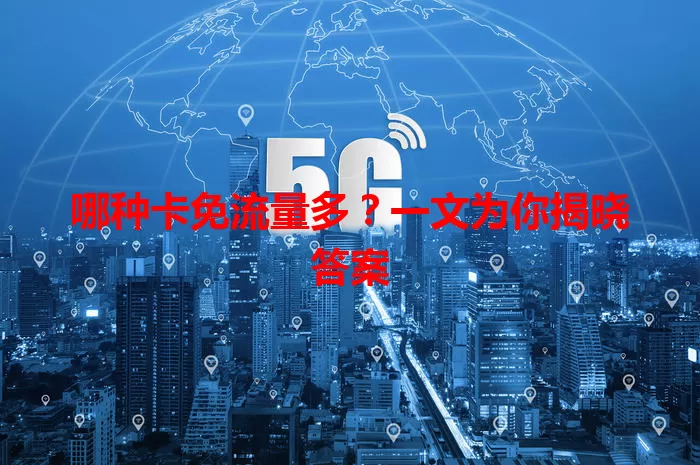 哪种卡免流量多？一文为你揭晓答案