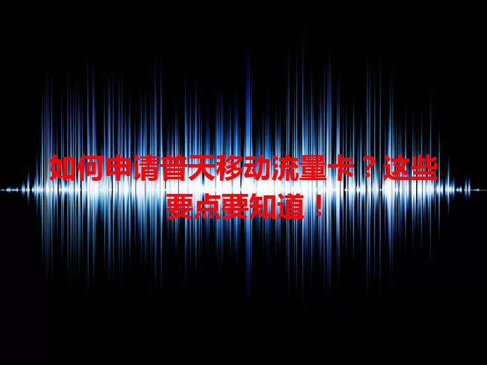 如何申请普天移动流量卡？这些要点要知道！