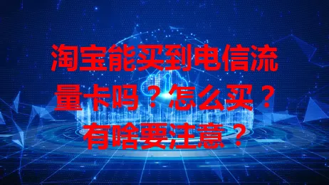 淘宝能买到电信流量卡吗？怎么买？有啥要注意？