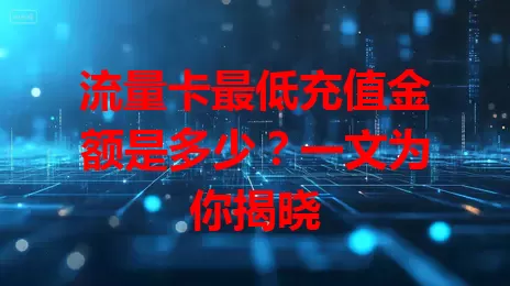 流量卡最低充值金额是多少？一文为你揭晓