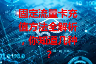 固定流量卡充值方法全解析，你知道几种？