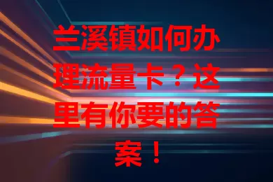 兰溪镇如何办理流量卡？这里有你要的答案！