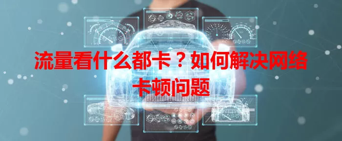 流量看什么都卡？如何解决网络卡顿问题