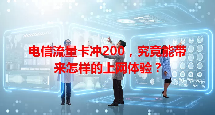 电信流量卡冲200，究竟能带来怎样的上网体验？