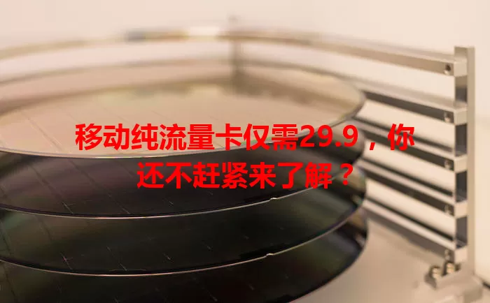 移动纯流量卡仅需29.9，你还不赶紧来了解？